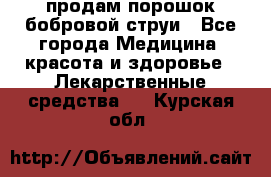 продам порошок бобровой струи - Все города Медицина, красота и здоровье » Лекарственные средства   . Курская обл.